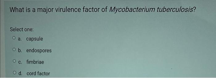 What Is A Major Virulence Factor Of Mycobacterium Tuberculosis Select One O A Capsule O B Endospores O C Fimbriae O 1