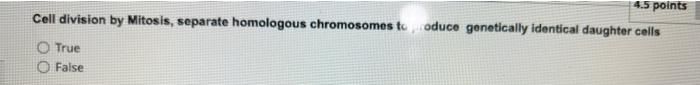 4 5 Points Cell Division By Mitosis Separate Homologous Chromosomes To Oduce Genetically Identical Daughter Cells True 1