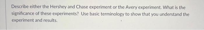 Describe Either The Hershey And Chase Experiment Or The Avery Experiment What Is The Significance Of These Experiments 1