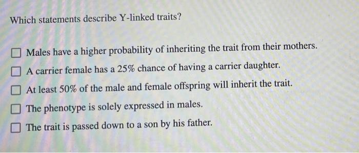 Which Statements Describe Y Linked Traits Males Have A Higher Probability Of Inheriting The Trait From Their Mothers A 1