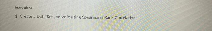 Instructions 1 Create A Data Set Solve It Using Spearman S Rank Correlation 1