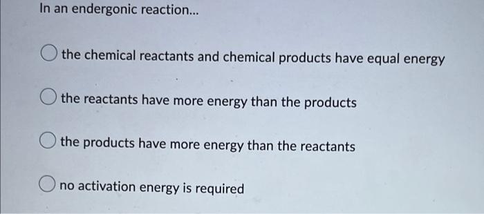 In An Endergonic Reaction The Chemical Reactants And Chemical Products Have Equal Energy The Reactants Have More Ener 1