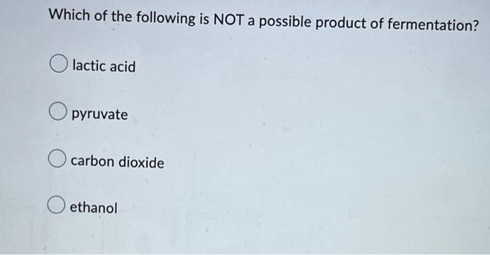 Which Of The Following Is Not A Possible Product Of Fermentation Olactic Acid O Pyruvate O Carbon Dioxide O Ethanol In 1