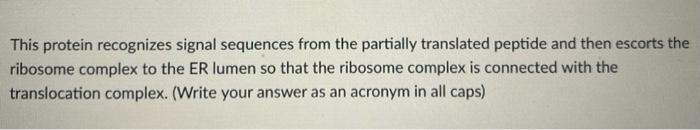 This Protein Recognizes Signal Sequences From The Partially Translated Peptide And Then Escorts The Ribosome Complex To 1