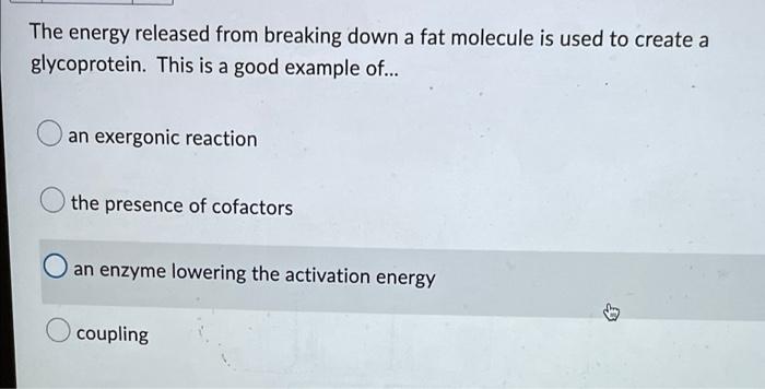 The Energy Released From Breaking Down A Fat Molecule Is Used To Create A Glycoprotein This Is A Good Example Of An 1