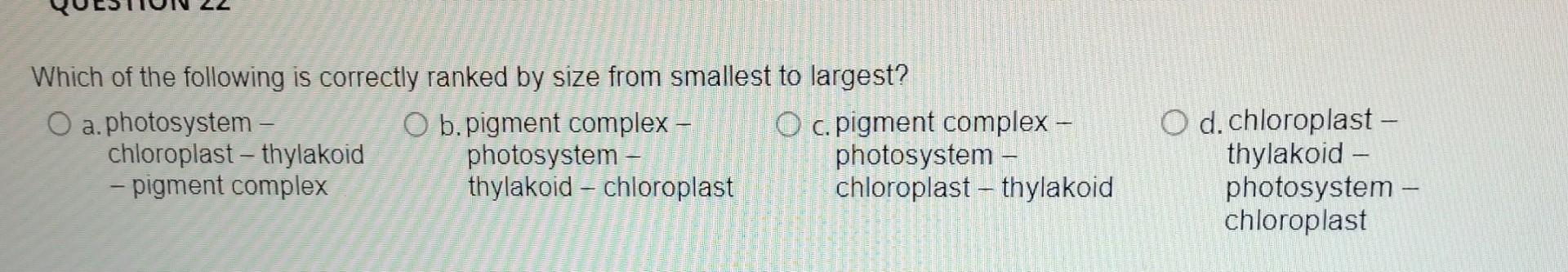 Which Of The Following Is Correctly Ranked By Size From Smallest To Largest O A Photosystem Chloroplast Thylakoid Pi 1