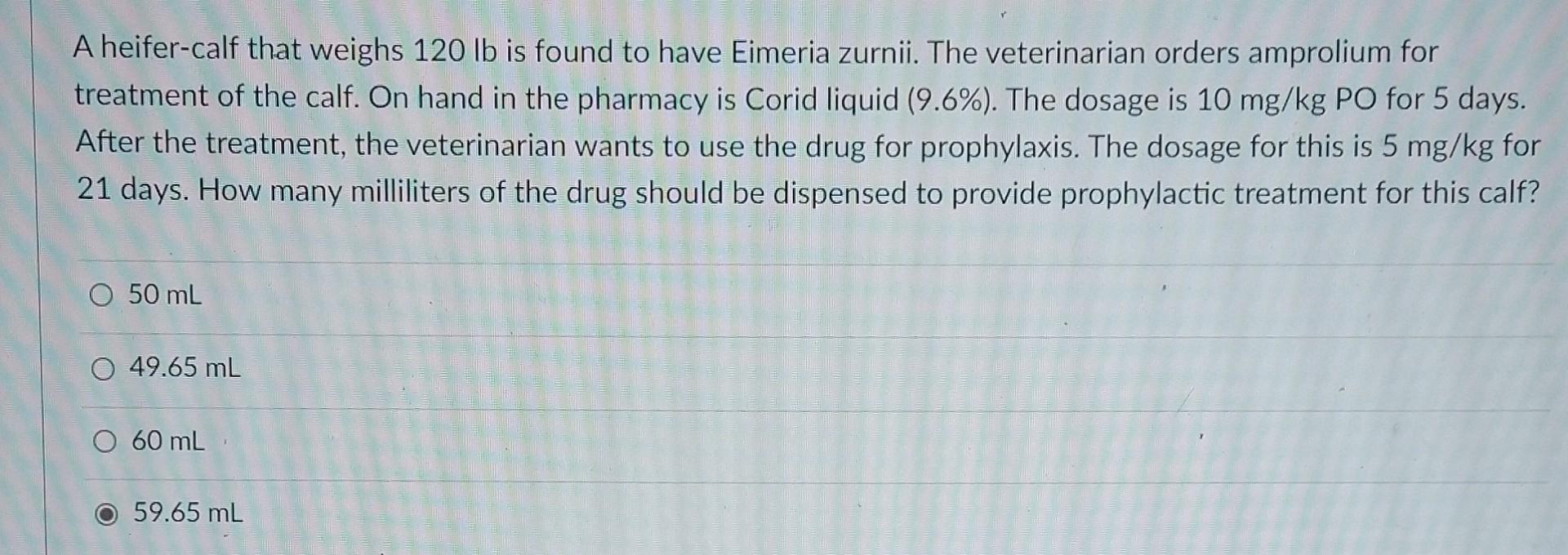 A Heifer Calf That Weighs 120 Lb Is Found To Have Eimeria Zurnii The Veterinarian Orders Amprolium For Treatment Of The 1