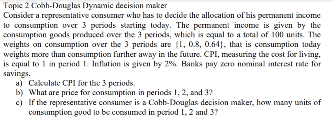 Topic 2 Cobb Douglas Dynamic Decision Maker Consider A Representative Consumer Who Has To Decide The Allocation Of His P 1