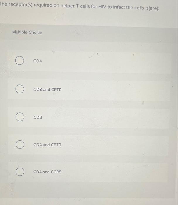 The Receptor S Required On Helper T Cells For Hiv To Infect The Cells Is Are Multiple Choice Ocd4 Ocd8 And Cftr O O C 1
