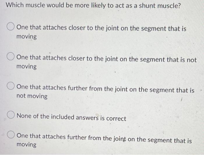 Which Muscle Would Be More Likely To Act As A Shunt Muscle One That Attaches Closer To The Joint On The Segment That Is 1