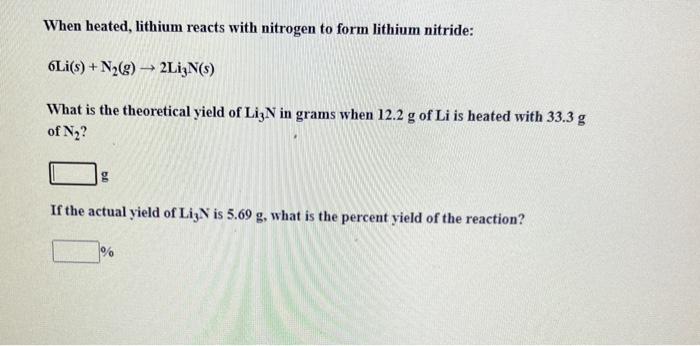 When Heated Lithium Reacts With Nitrogen To Form Lithium Nitride 6li S N G 2li3n S What Is The Theoretical Yie 1