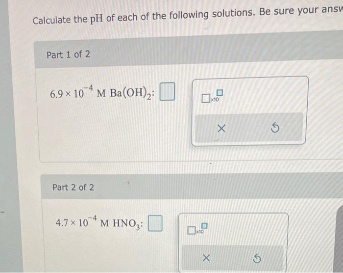 Calculate The Ph Of Each Of The Following Solutions Be Sure Your Answ Part 1 Of 2 6 9 10 M Ba Oh 2 Part 2 Of 2 4 7 1