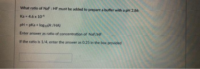 What Ratio Of Naf Hf Must Be Added To Prepare A Buffer With A Ph 2 86 Ka 4 6 X 10 1 M Ph Pka Log10 A Ha Enter Answer 1