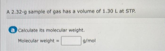 A 2 32 G Sample Of Gas Has A Volume Of 1 30 L At Stp A Calculate Its Molecular Weight Molecular Weight G Mol 1
