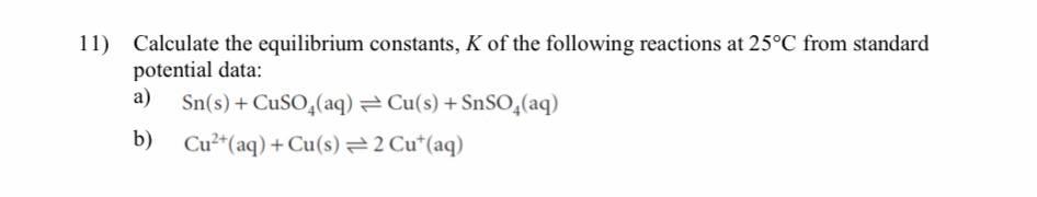 11 Calculate The Equilibrium Constants K Of The Following Reactions At 25 C From Standard Potential Data A B Sn S 1