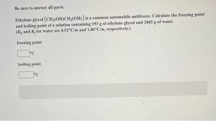 Be Sure To Answer All Parts Ethylene Glycol Ch Oh Ch Oh Is A Common Automobile Antifreeze Calculate The Freezing 1