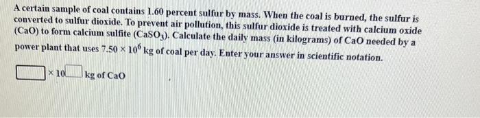 A Certain Sample Of Coal Contains 1 60 Percent Sulfur By Mass When The Coal Is Burned The Sulfur Is Converted To Sulfu 1