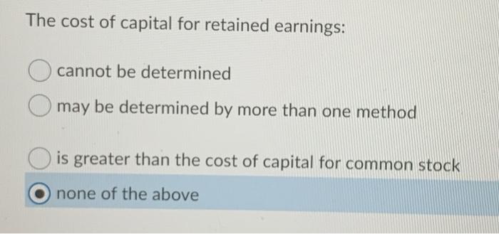 The Cost Of Capital For Retained Earnings Cannot Be Determined May Be Determined By More Than One Method Is Greater Tha 1