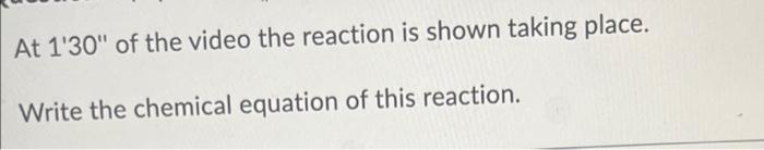 At 1 30 Of The Video The Reaction Is Shown Taking Place Write The Chemical Equation Of This Reaction The Initially R 1