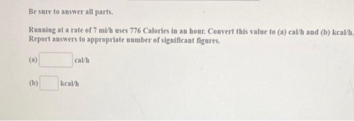Be Sure To Answer All Parts Running At A Rate Of 7 Mi H Uses 776 Calories In An Hour Convert This Value To A Cal H A 1