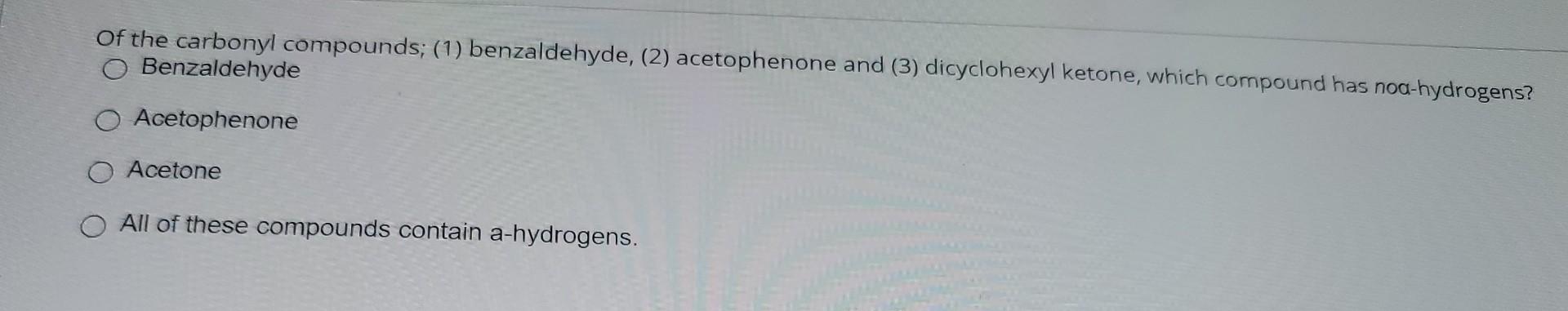 Of The Carbonyl Compounds 1 Benzaldehyde 2 Acetophenone And 3 Dicyclohexyl Ketone Which Compound Has Noa Hydrog 1
