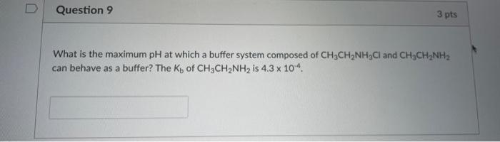 0 Question 9 3 Pts What Is The Maximum Ph At Which A Buffer System Composed Of Ch3ch Nh Cl And Ch Ch Nh Can Behave As A 1