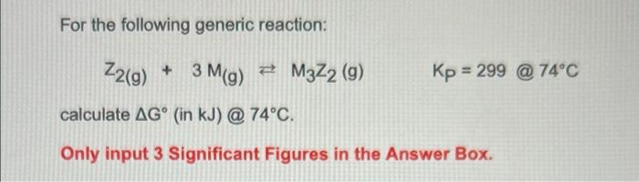 For The Following Generic Reaction Z2 G 3 M G M3z2 9 Kp 299 74 C Calculate Ag In Kj 74 C Only Input 3 Si 1