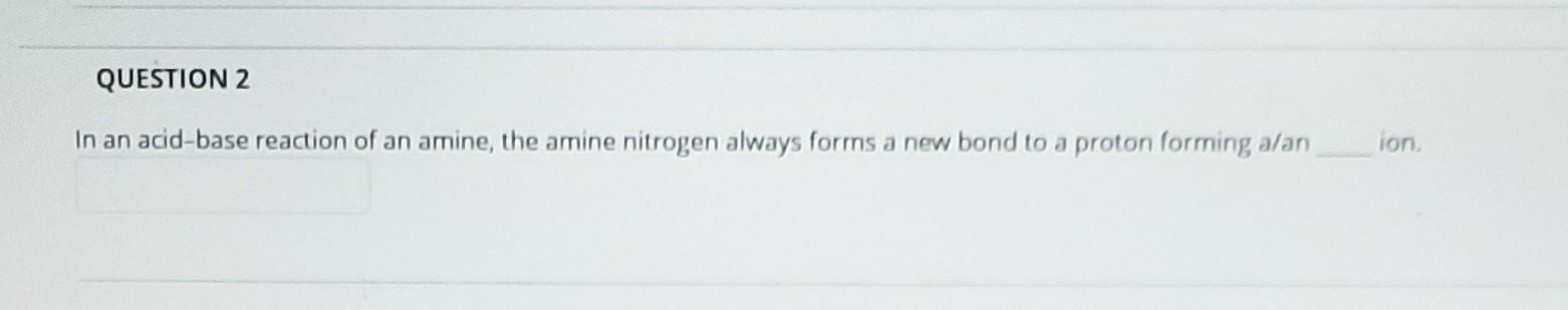 Question 2 In An Acid Base Reaction Of An Amine The Amine Nitrogen Always Forms A New Bond To A Proton Forming A An Ion 1