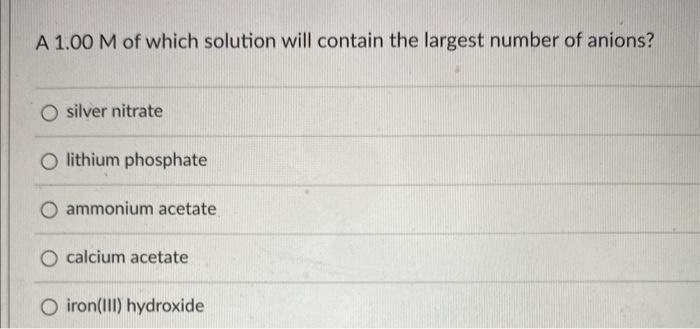 A 1 00 M Of Which Solution Will Contain The Largest Number Of Anions O Silver Nitrate O Lithium Phosphate O Ammonium Ac 1