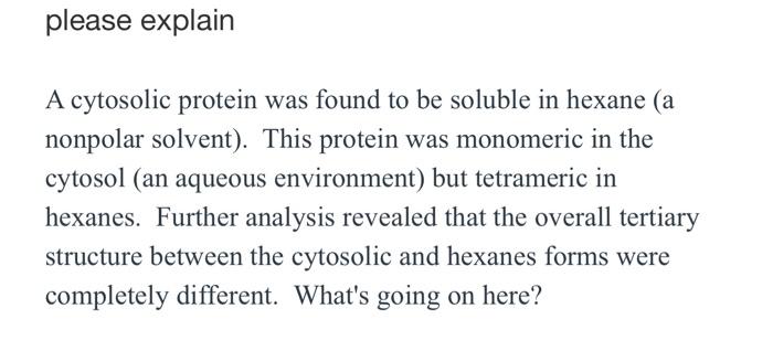 Please Explain A Cytosolic Protein Was Found To Be Soluble In Hexane A Nonpolar Solvent This Protein Was Monomeric In 1