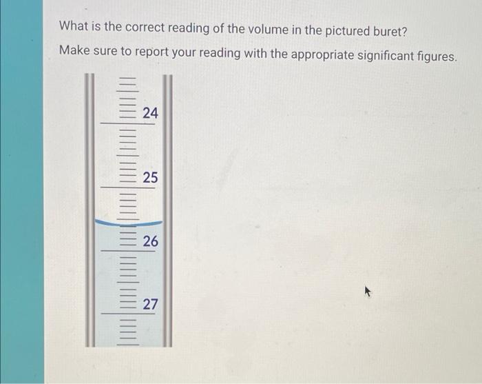 What Is The Correct Reading Of The Volume In The Pictured Buret Make Sure To Report Your Reading With The Appropriate S 1