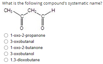 What Is The Following Compound S Systematic Name Ch3 Ch H 1 Oxo 2 Propanone 3 Oxobutanal O 1 Oxo 2 Butanone 3 Oxobuta 1