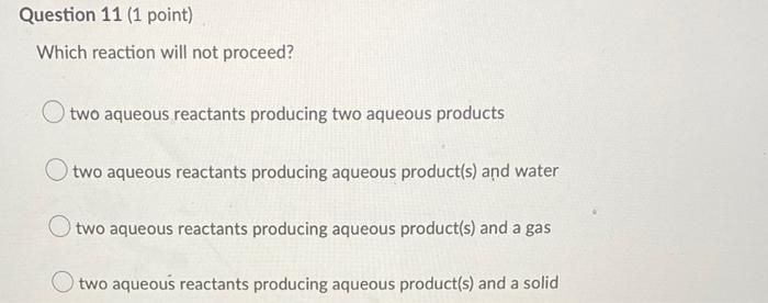 Question 11 1 Point Which Reaction Will Not Proceed Two Aqueous Reactants Producing Two Aqueous Products O Two Aqueou 1