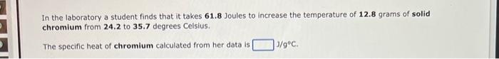 In The Laboratory A Student Finds That It Takes 61 8 Joules To Increase The Temperature Of 12 8 Grams Of Solid Chromium 1