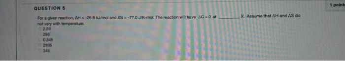 Question 5 For A Given Reaction Ah 26 6 Kj Mol And As 77 0 J K Mol The Reaction Will Have Ag 0 At Not Vary With Temper 1