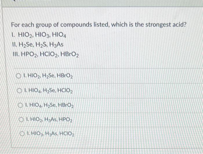 For Each Group Of Compounds Listed Which Is The Strongest Acid 1 Hio2 Hio3 Hio4 11 H Se H S H3as Iii Hpo2 Hcio 1