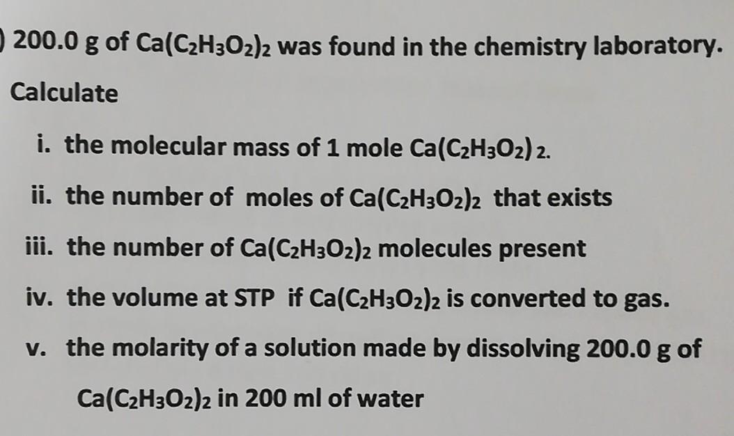 200 0 G Of Ca C H3o2 2 Was Found In The Chemistry Laboratory Calculate I The Molecular Mass Of 1 Mole Ca C H302 2 Ii 1