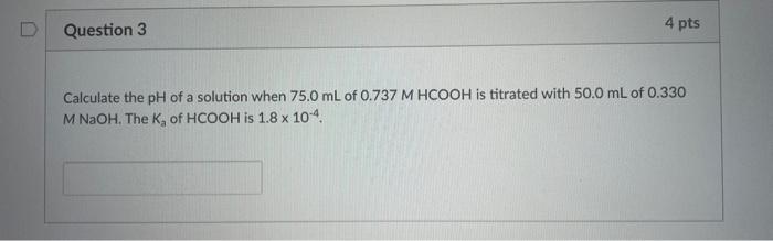 Question 3 4 Pts Calculate The Ph Of A Solution When 75 0 Ml Of 0 737 M Hcooh Is Titrated With 50 0 Ml Of 0 330 M Naoh 2