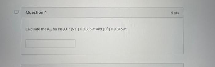D Question 4 Calculate The Ksp For Na O If Na 0 835 M And 0 0 846 M 4 Pts 1