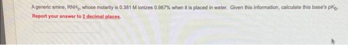 A Generic Amine Rnh Whose Molarity Is 0 381 M Ionizes 0 987 When It Is Placed In Water Given This Information Calcu 1