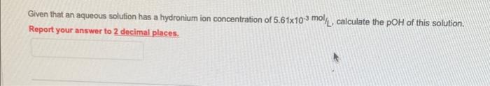 Given That An Aqueous Solution Has A Hydronium Ion Concentration Of 5 61x10 3 Mol L Calculate The Poh Of This Solution 1