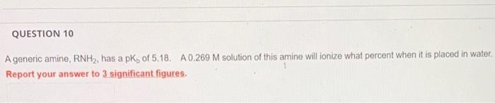 Question 10 A Generic Amine Rnh Has A Pk Of 5 18 A 0 269 M Solution Of This Amine Will Ionize What Percent When It 1