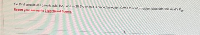 A4 15 M Solution Of A Generic Acid Ha Ionizes 28 5 When It Is Placed In Water Given This Information Calculate This 1