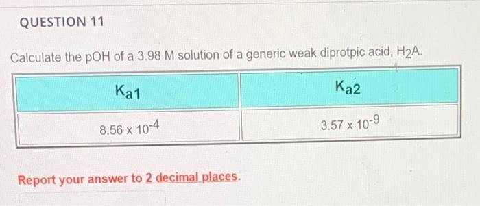 Question 11 Calculate The Poh Of A 3 98 M Solution Of A Generic Weak Diprotpic Acid H A Ka1 Ka2 3 57 X 10 9 8 56 X 10 1