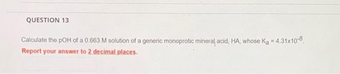 Question 13 Calculate The Poh Of A 0 663 M Solution Of A Generic Monoprotic Mineral Acid Ha Whose Ka 4 31x10 8 Repor 1