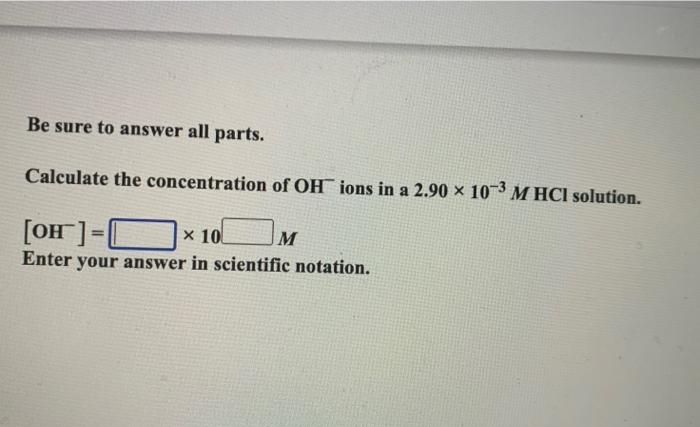 Be Sure To Answer All Parts Calculate The Concentration Of Oh Ions In A 2 90 103 M Hcl Solution Oh X 10 Enter Yo 1