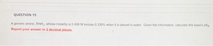 Question 15 A Generic Amine Rnh Whose Molarity Is 0 406 M Ionizes 0 339 When It Is Placed In Water Given This Infor 1