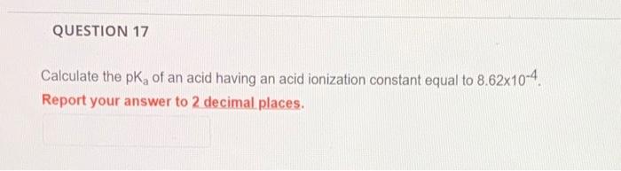 Question 17 Calculate The Pk Of An Acid Having An Acid Ionization Constant Equal To 8 62x10 4 Report Your Answer To 2 D 1