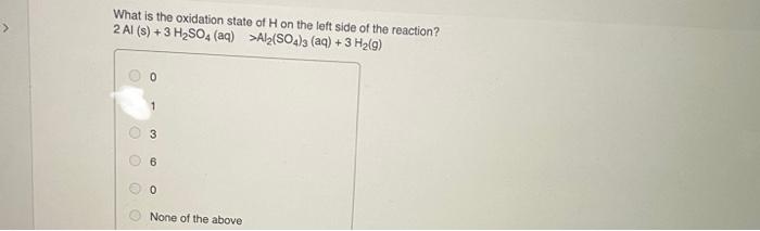 What Is The Oxidation State Of H On The Left Side Of The Reaction 2 Al S 3 H So4 Aq Al2 So4 3 Aq 3 H G O 3 1