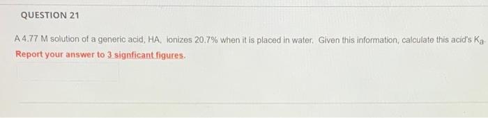 Question 21 A 4 77 M Solution Of A Generic Acid Ha Ionizes 20 7 When It Is Placed In Water Given This Information C 1